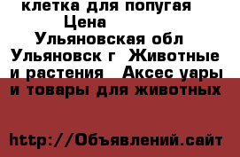 клетка для попугая  › Цена ­ 1 000 - Ульяновская обл., Ульяновск г. Животные и растения » Аксесcуары и товары для животных   